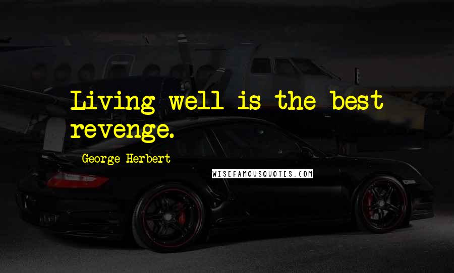 George Herbert Quotes: Living well is the best revenge.