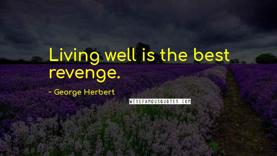 George Herbert Quotes: Living well is the best revenge.