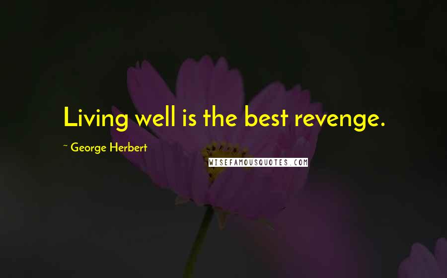 George Herbert Quotes: Living well is the best revenge.