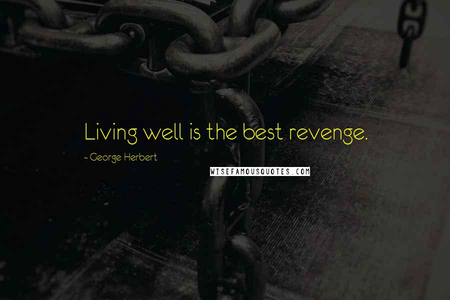 George Herbert Quotes: Living well is the best revenge.