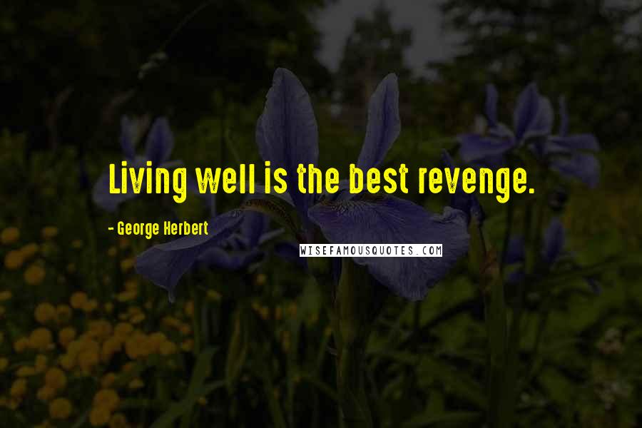 George Herbert Quotes: Living well is the best revenge.