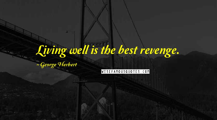 George Herbert Quotes: Living well is the best revenge.