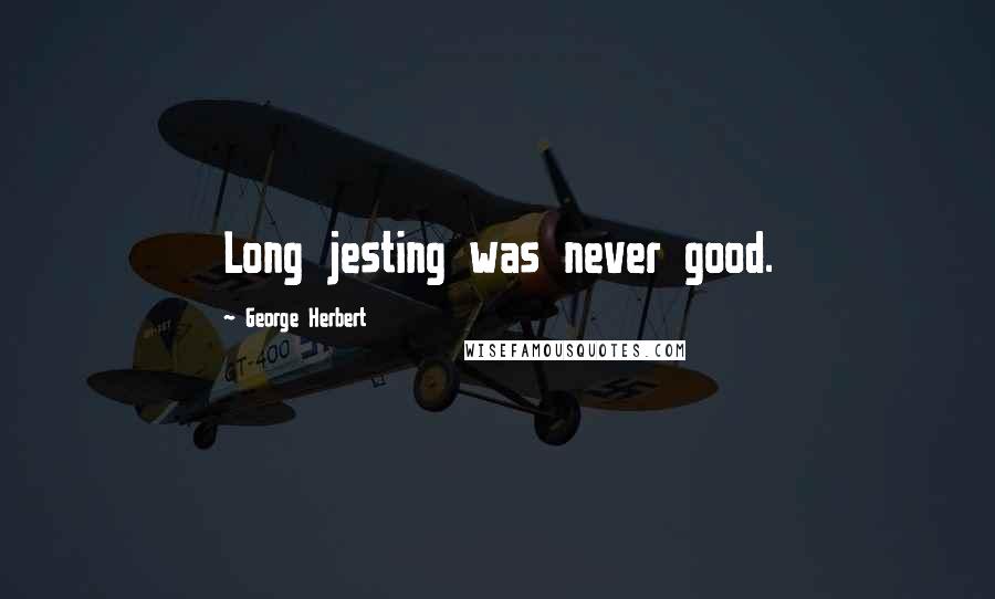 George Herbert Quotes: Long jesting was never good.
