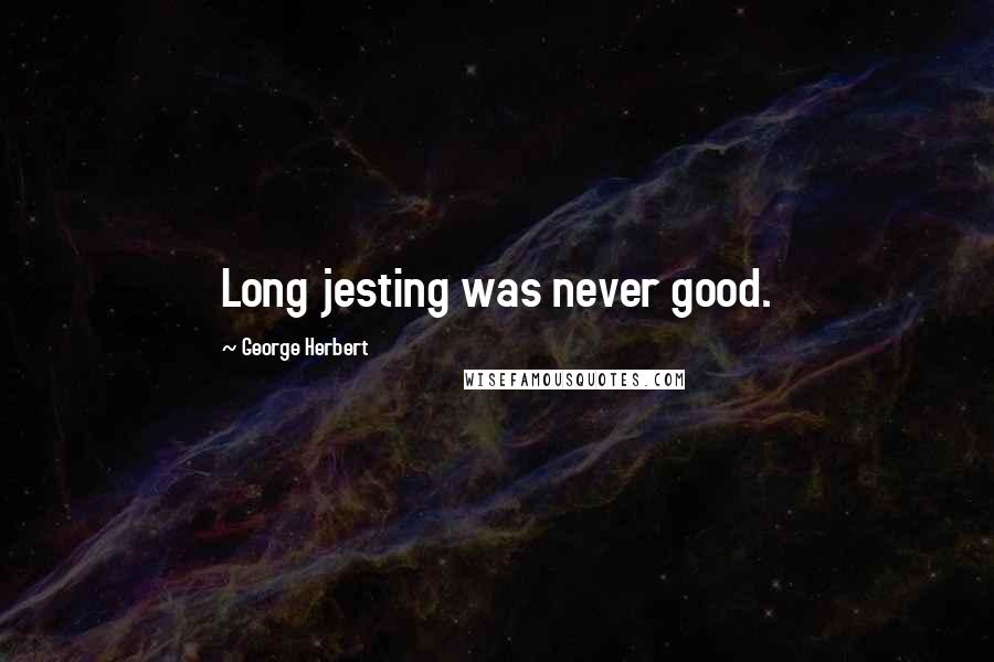 George Herbert Quotes: Long jesting was never good.
