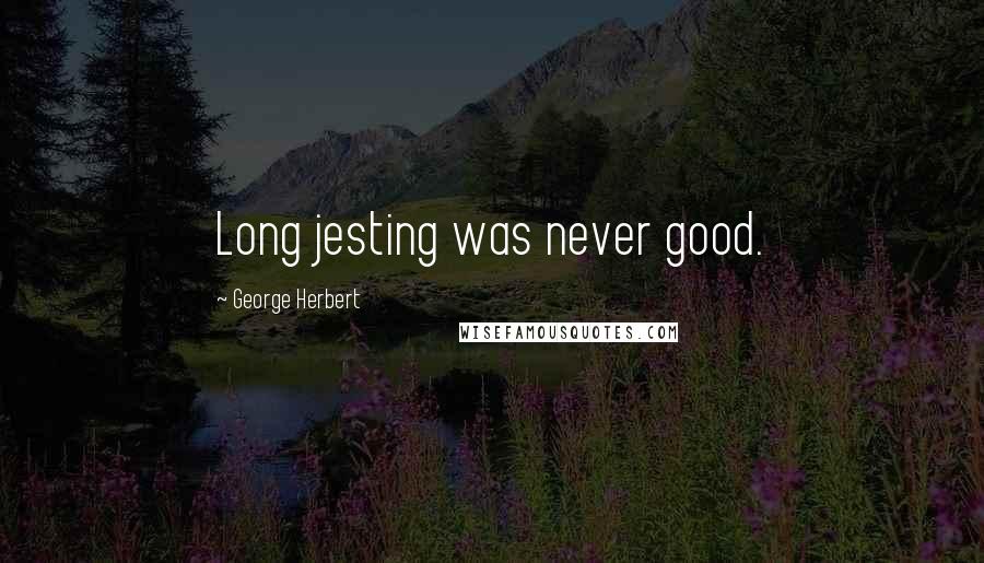 George Herbert Quotes: Long jesting was never good.