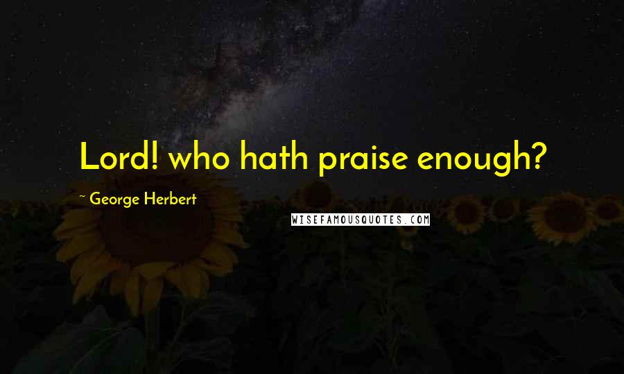 George Herbert Quotes: Lord! who hath praise enough?