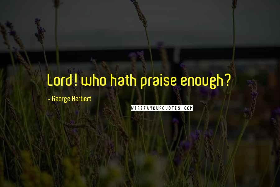 George Herbert Quotes: Lord! who hath praise enough?