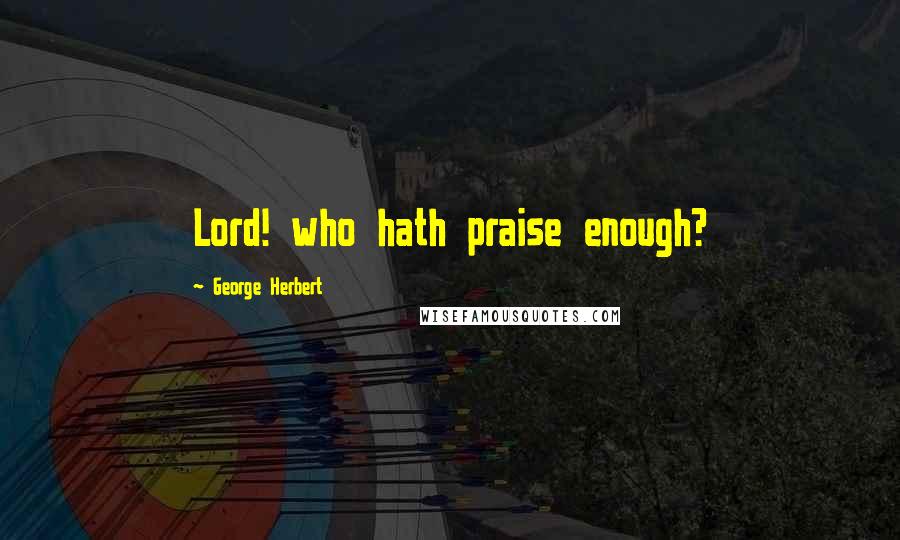 George Herbert Quotes: Lord! who hath praise enough?