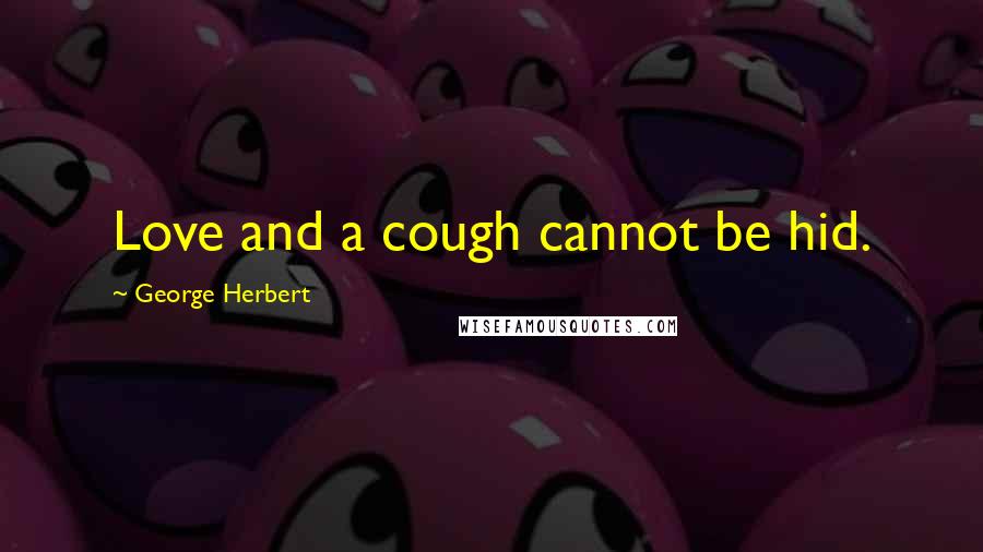 George Herbert Quotes: Love and a cough cannot be hid.