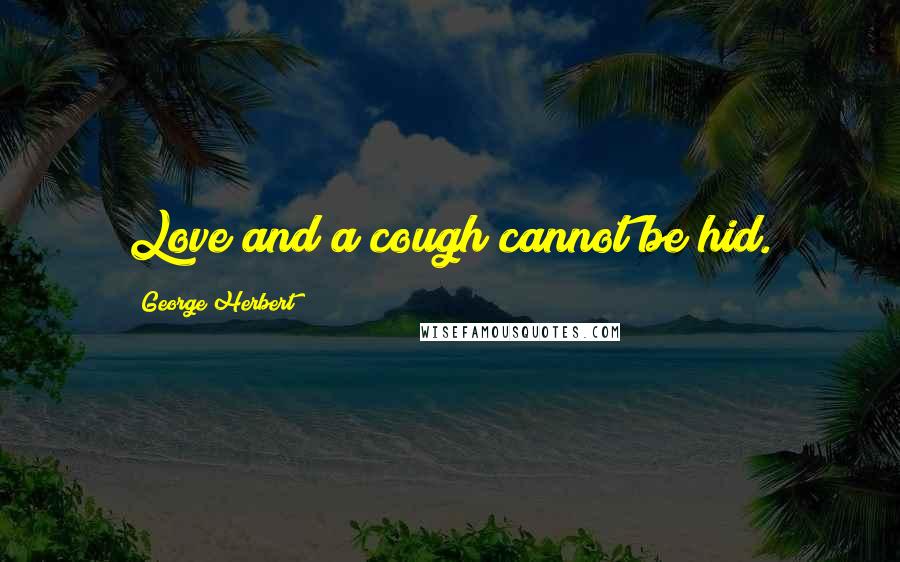 George Herbert Quotes: Love and a cough cannot be hid.