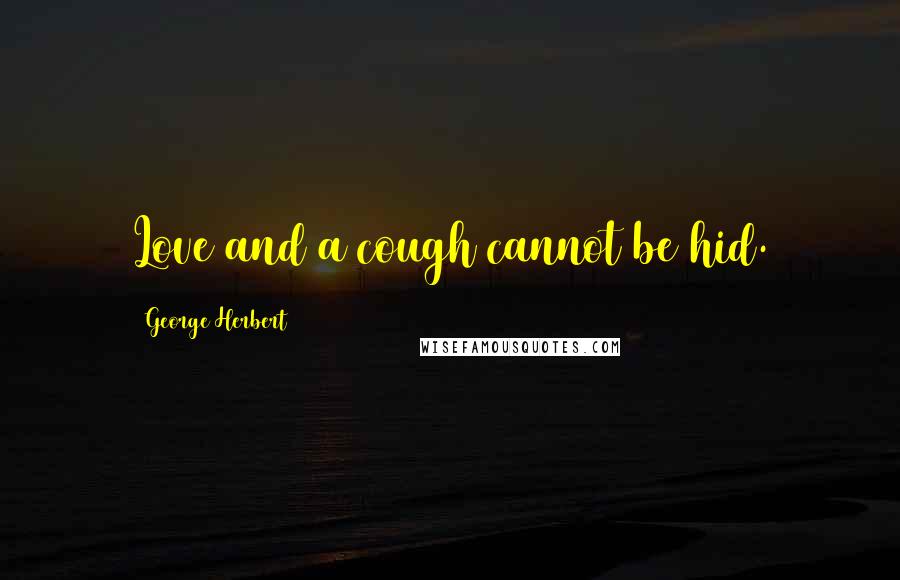 George Herbert Quotes: Love and a cough cannot be hid.