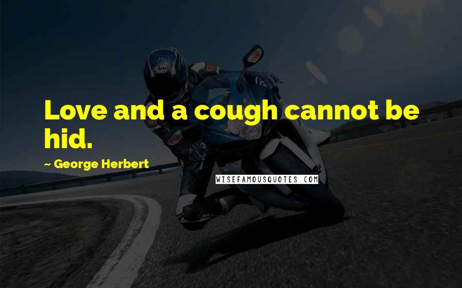 George Herbert Quotes: Love and a cough cannot be hid.