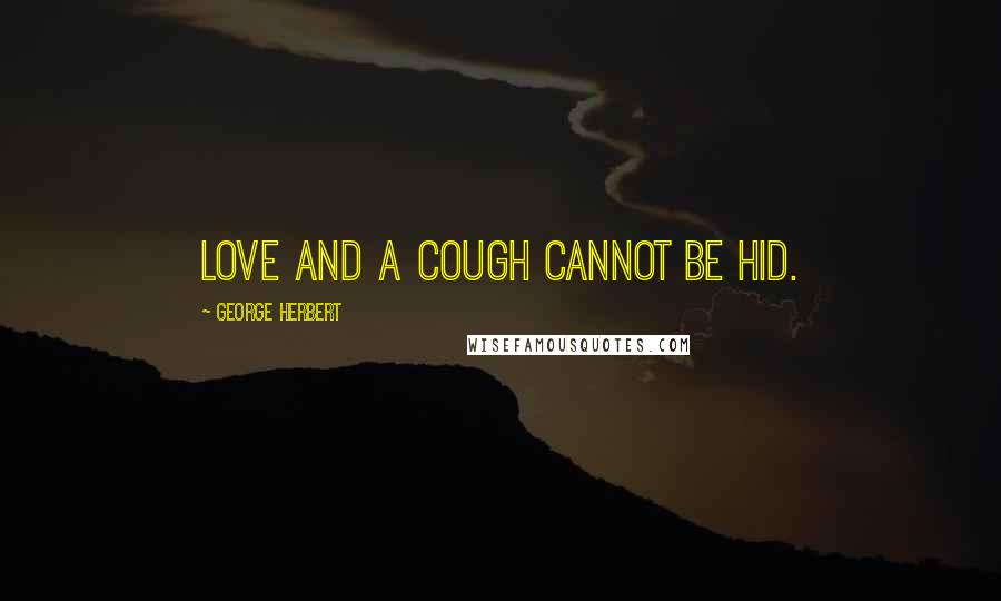 George Herbert Quotes: Love and a cough cannot be hid.