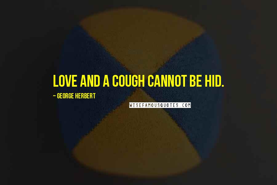 George Herbert Quotes: Love and a cough cannot be hid.