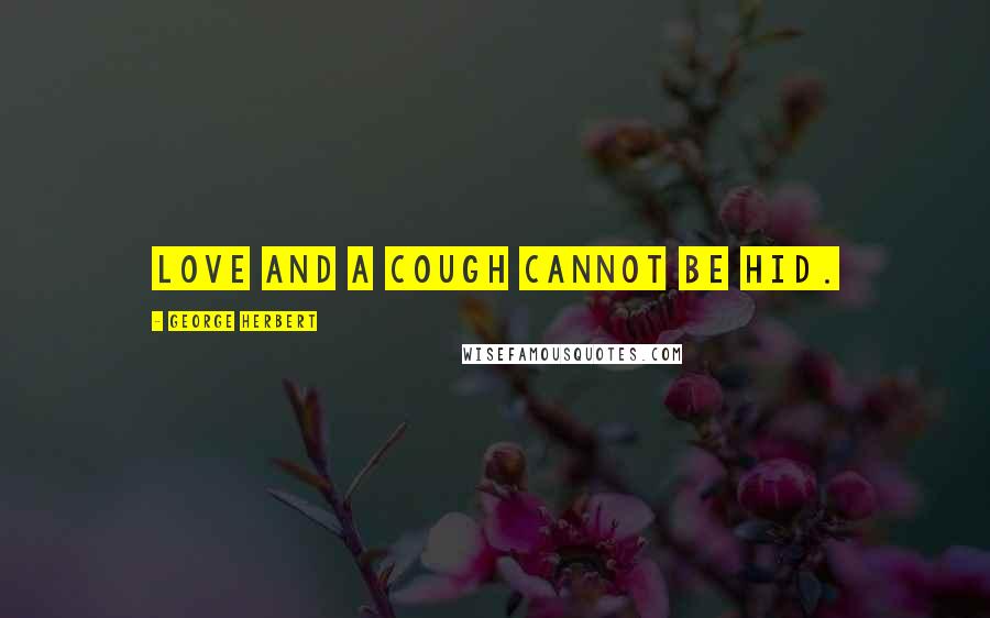 George Herbert Quotes: Love and a cough cannot be hid.