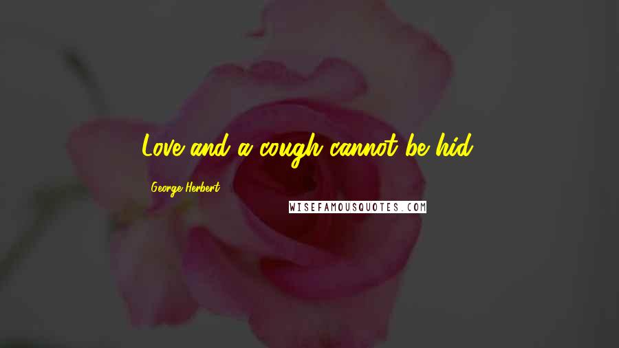 George Herbert Quotes: Love and a cough cannot be hid.