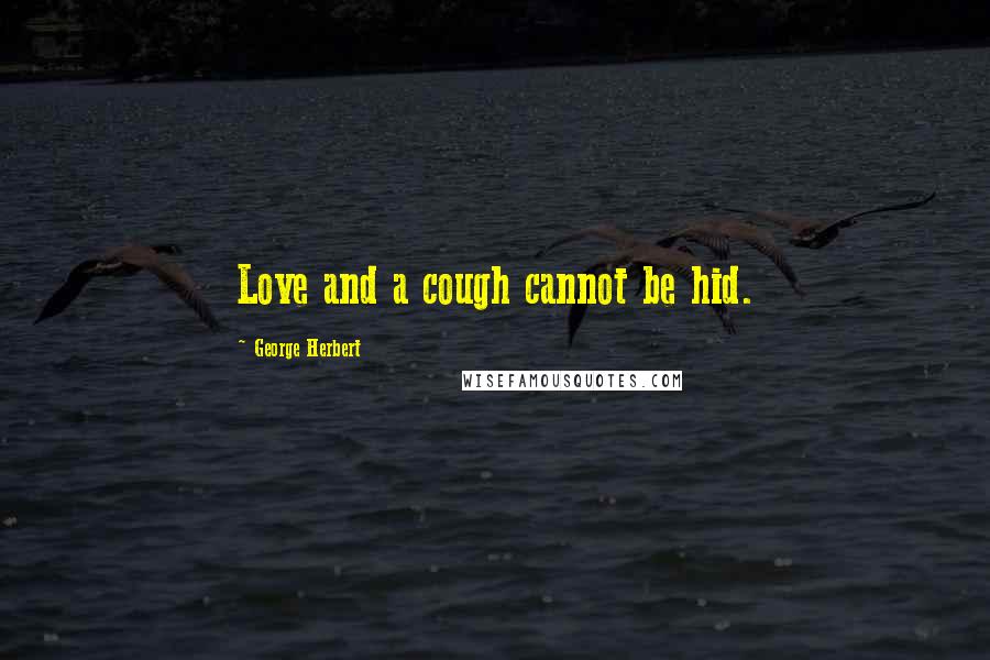 George Herbert Quotes: Love and a cough cannot be hid.