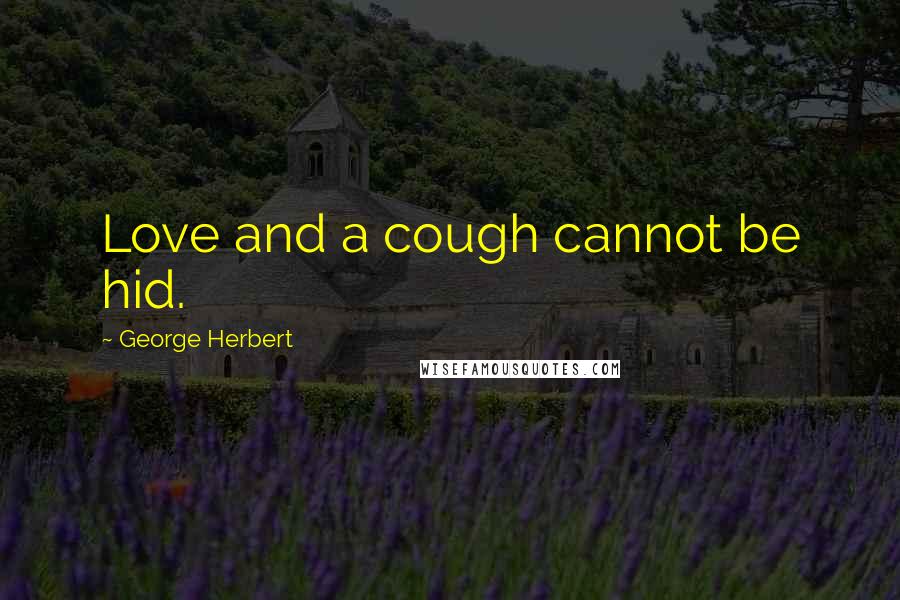 George Herbert Quotes: Love and a cough cannot be hid.