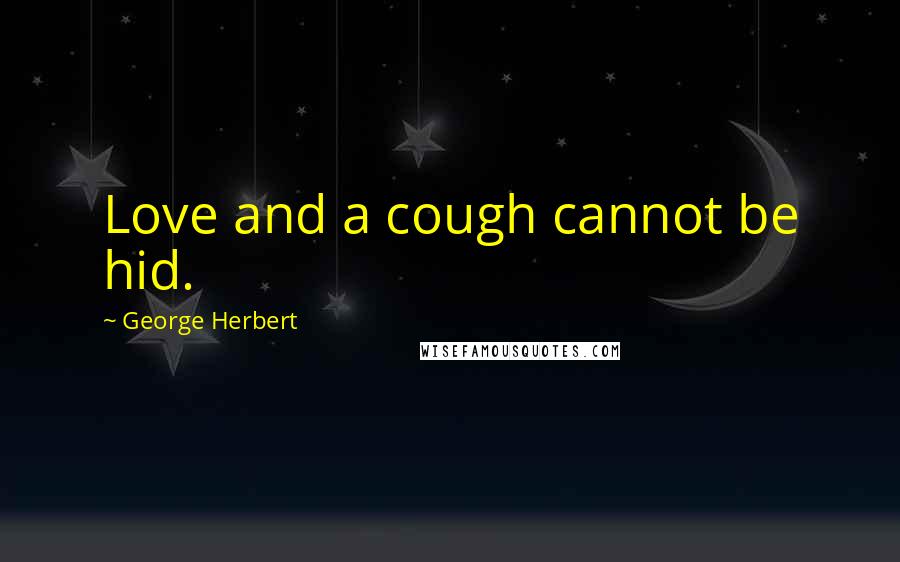 George Herbert Quotes: Love and a cough cannot be hid.