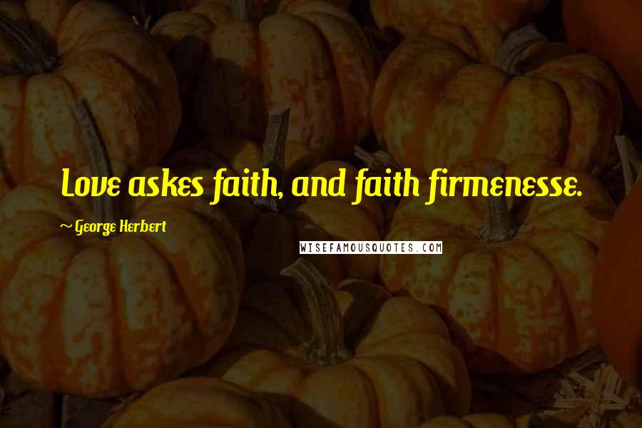 George Herbert Quotes: Love askes faith, and faith firmenesse.