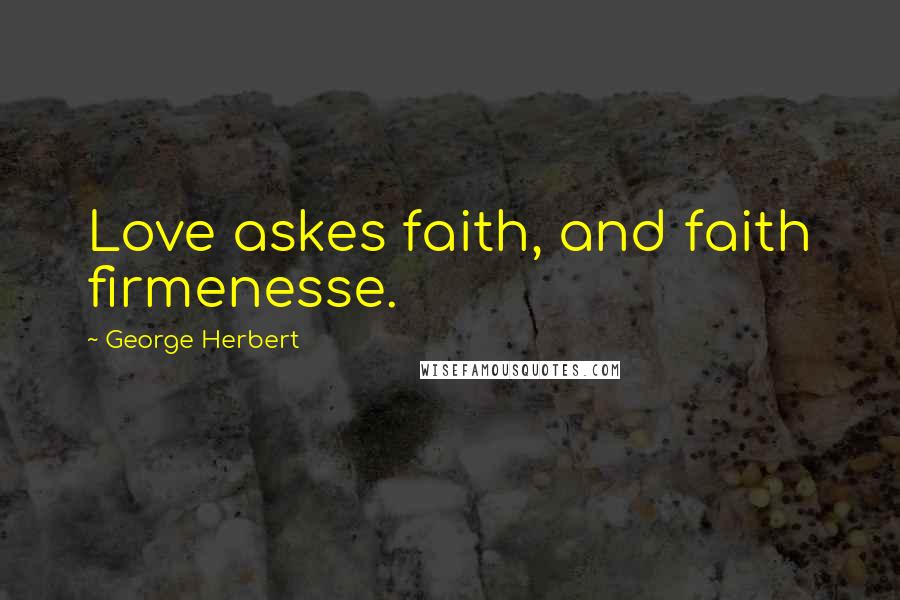 George Herbert Quotes: Love askes faith, and faith firmenesse.