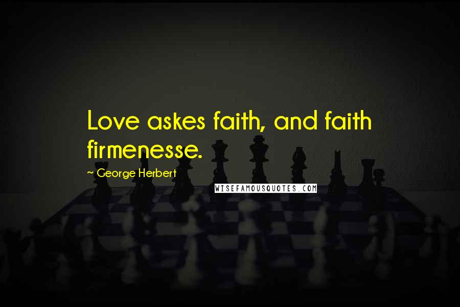 George Herbert Quotes: Love askes faith, and faith firmenesse.