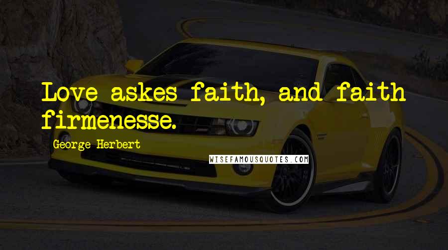 George Herbert Quotes: Love askes faith, and faith firmenesse.