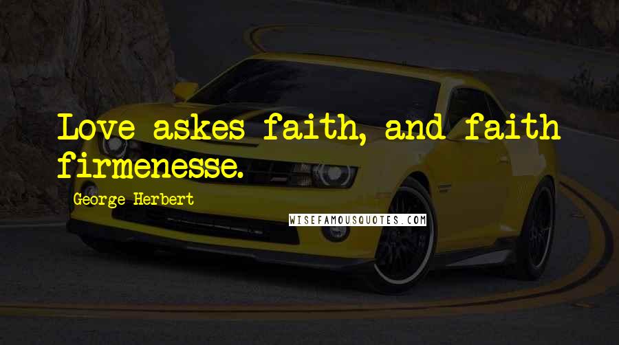 George Herbert Quotes: Love askes faith, and faith firmenesse.