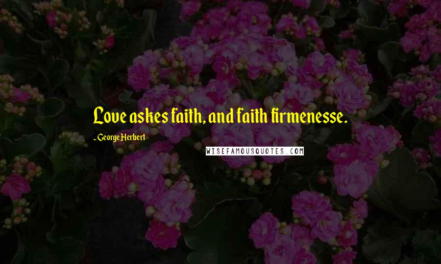 George Herbert Quotes: Love askes faith, and faith firmenesse.