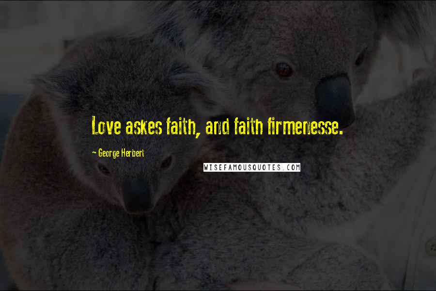 George Herbert Quotes: Love askes faith, and faith firmenesse.