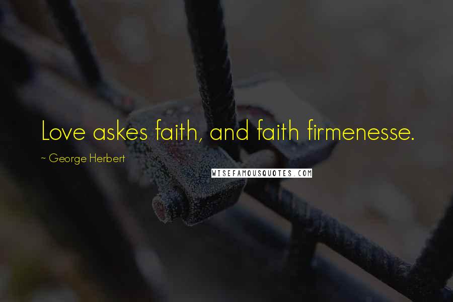 George Herbert Quotes: Love askes faith, and faith firmenesse.