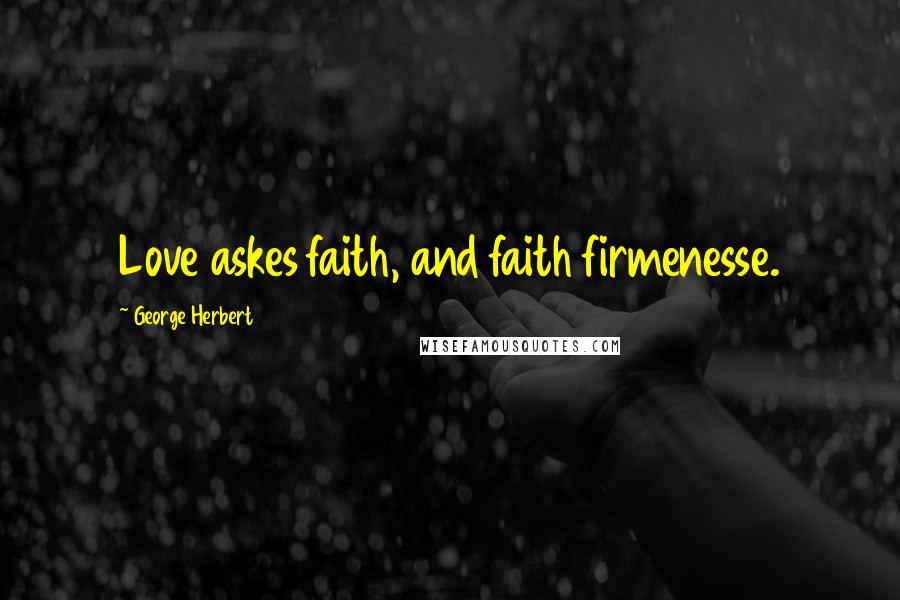 George Herbert Quotes: Love askes faith, and faith firmenesse.