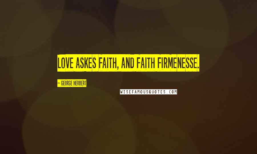 George Herbert Quotes: Love askes faith, and faith firmenesse.