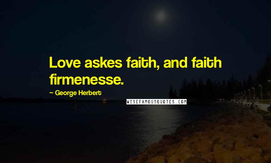 George Herbert Quotes: Love askes faith, and faith firmenesse.
