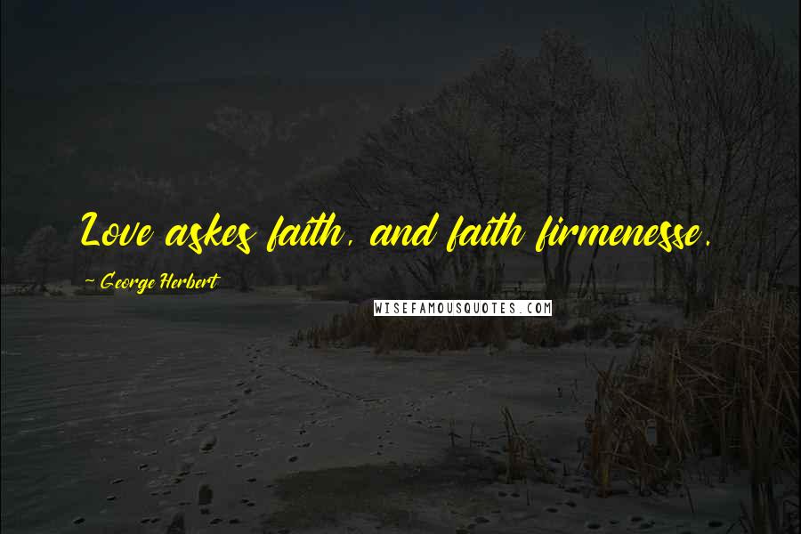 George Herbert Quotes: Love askes faith, and faith firmenesse.