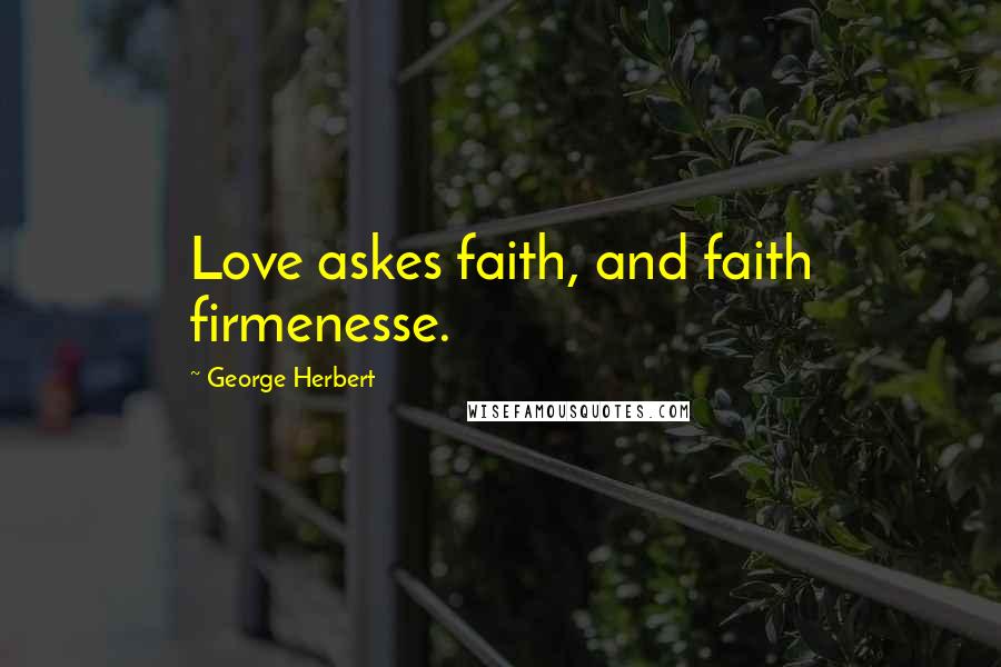 George Herbert Quotes: Love askes faith, and faith firmenesse.