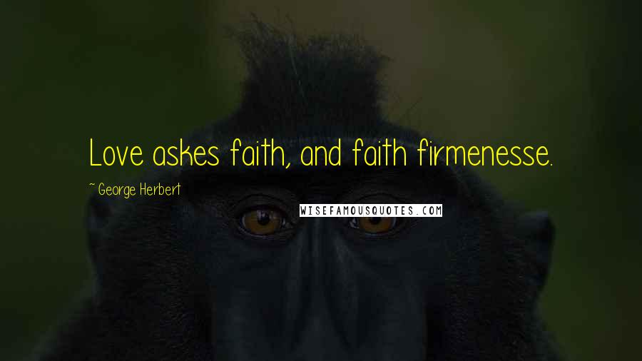 George Herbert Quotes: Love askes faith, and faith firmenesse.