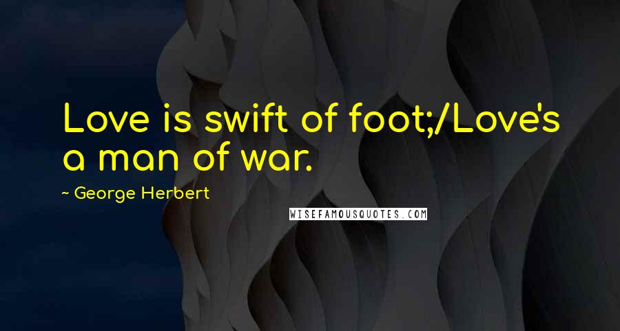 George Herbert Quotes: Love is swift of foot;/Love's a man of war.