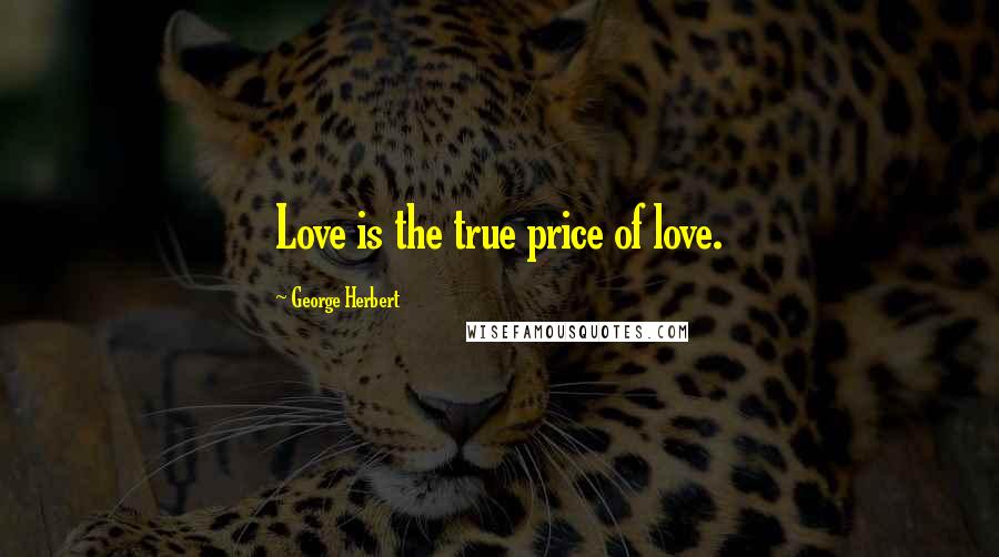 George Herbert Quotes: Love is the true price of love.