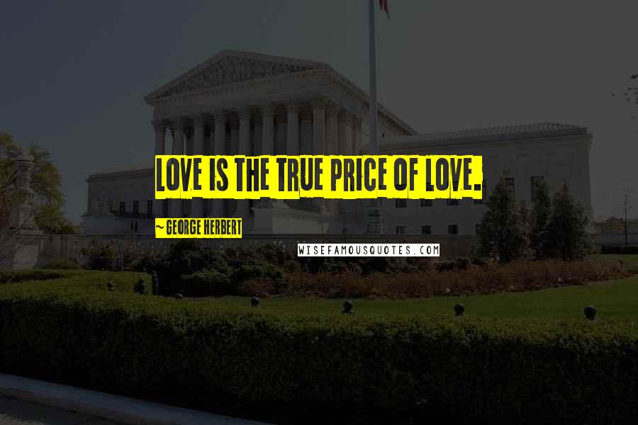 George Herbert Quotes: Love is the true price of love.