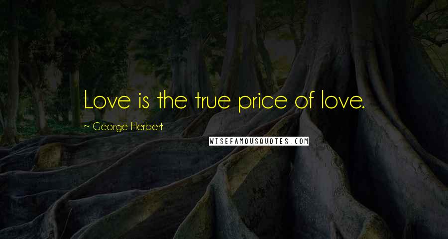 George Herbert Quotes: Love is the true price of love.