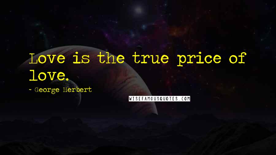 George Herbert Quotes: Love is the true price of love.