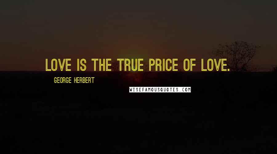 George Herbert Quotes: Love is the true price of love.