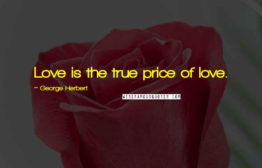 George Herbert Quotes: Love is the true price of love.