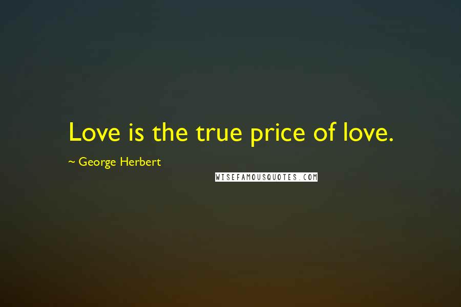 George Herbert Quotes: Love is the true price of love.