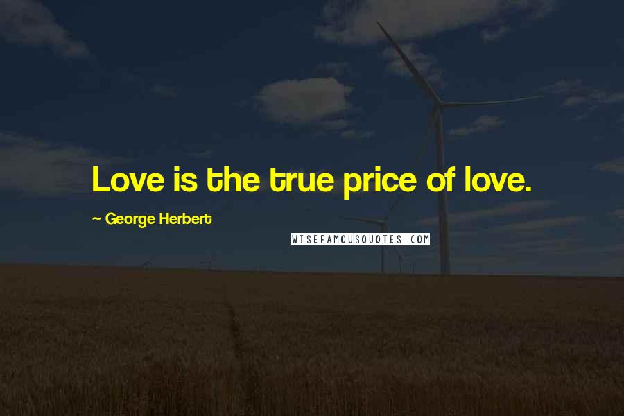 George Herbert Quotes: Love is the true price of love.