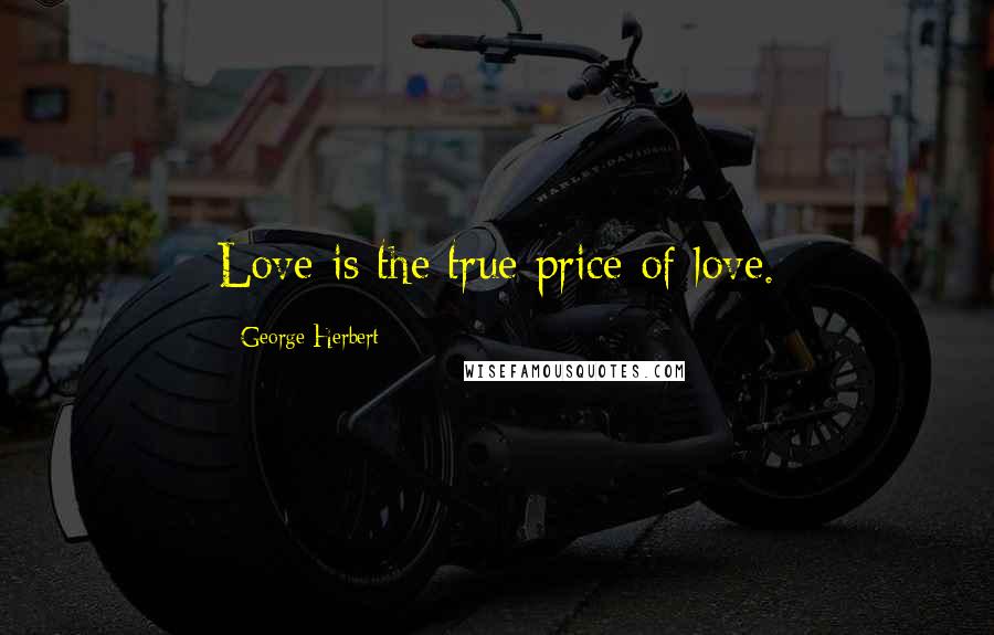 George Herbert Quotes: Love is the true price of love.