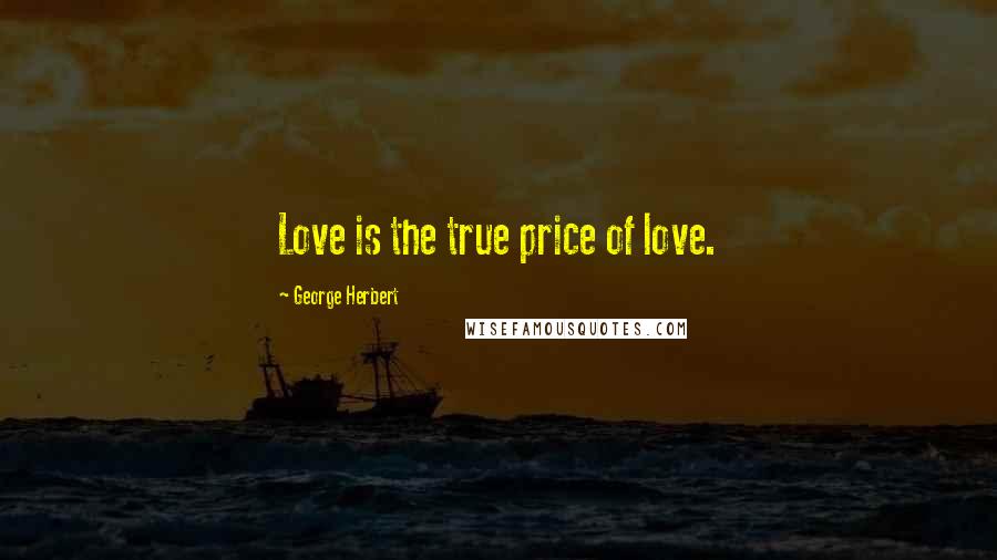 George Herbert Quotes: Love is the true price of love.