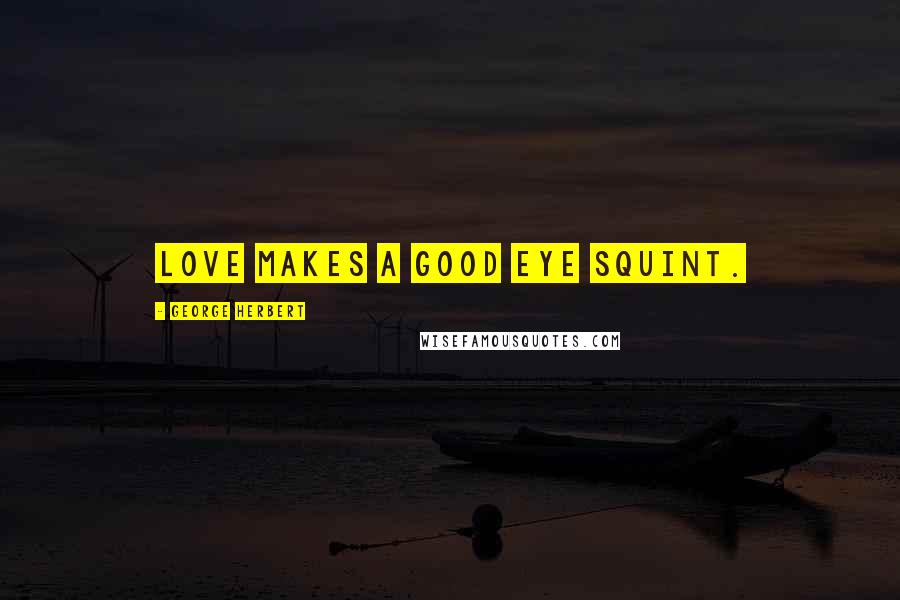 George Herbert Quotes: Love makes a good eye squint.