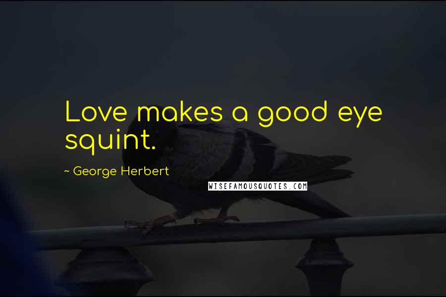 George Herbert Quotes: Love makes a good eye squint.